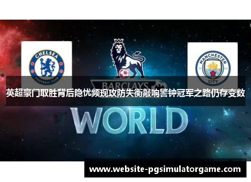 英超豪门取胜背后隐忧频现攻防失衡敲响警钟冠军之路仍存变数