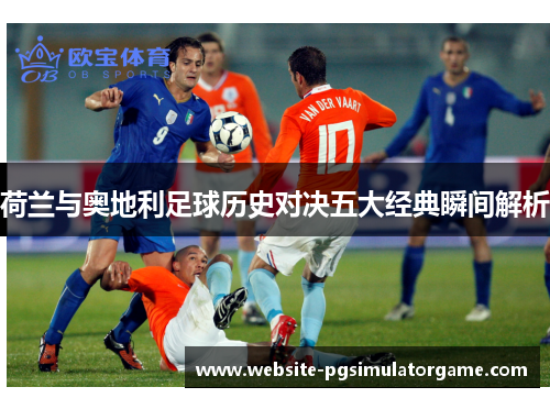 荷兰与奥地利足球历史对决五大经典瞬间解析