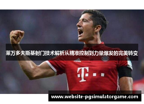 莱万多夫斯基射门技术解析从精准控制到力量爆发的完美转变