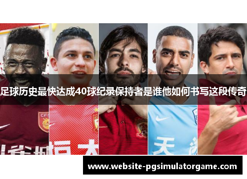 足球历史最快达成40球纪录保持者是谁他如何书写这段传奇