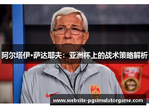 阿尔塔伊·萨达耶夫：亚洲杯上的战术策略解析